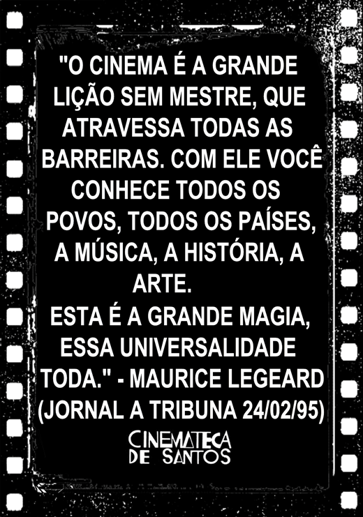 Citação de Maurice Legeard: 'O cinema é a grande lição sem mestre, que atravessa todas as barreiras. Com ele você conhece todos os povos, todos os países, a música, a história, a arte. Esta é a grande magia, essa universalidade toda.' Jornal A Tribuna, 24 de fevereiro de 1995. Cinemateca de Santos.
